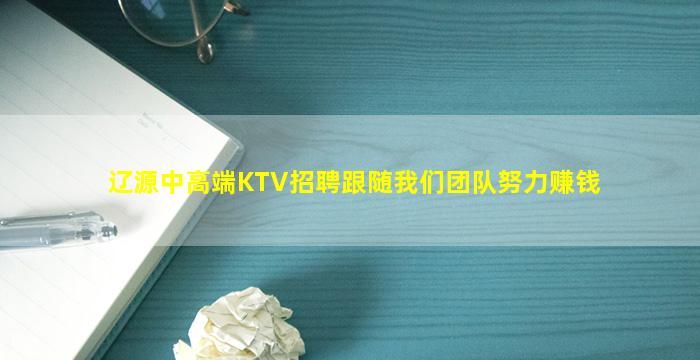 辽源中高端KTV招聘跟随我们团队努力赚钱